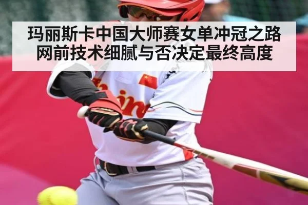 玛丽斯卡中国大师赛女单冲冠之路 网前技术细腻与否决定最终高度