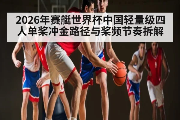 2026年赛艇世界杯中国轻量级四人单桨冲金路径与桨频节奏拆解