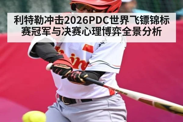 利特勒冲击2026PDC世界飞镖锦标赛冠军与决赛心理博弈全景分析
