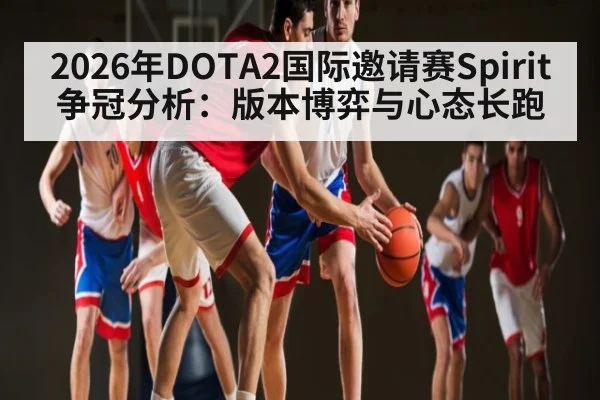 2026年DOTA2国际邀请赛Spirit争冠分析：版本博弈与心态长跑