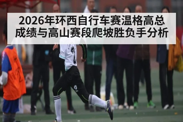 2026年环西自行车赛温格高总成绩与高山赛段爬坡胜负手分析