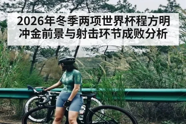 2026年冬季两项世界杯程方明冲金前景与射击环节成败分析